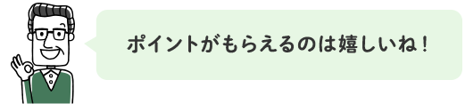 ポイントがもらえるのは嬉しいね!